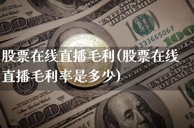 股票在线直播毛利(股票在线直播毛利率是多少)_https://www.huakunhengjia.com_期货资讯_第1张