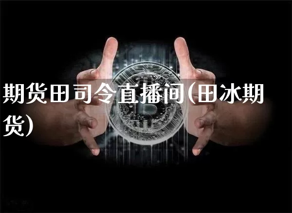 期货田司令直播间(田冰期货)_https://www.huakunhengjia.com_期货资讯_第1张