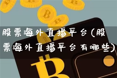 股票海外直播平台(股票海外直播平台有哪些)_https://www.huakunhengjia.com_期货资讯_第1张