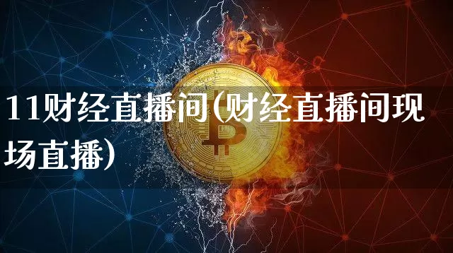 11财经直播间(财经直播间现场直播)_https://www.huakunhengjia.com_财经资讯_第1张