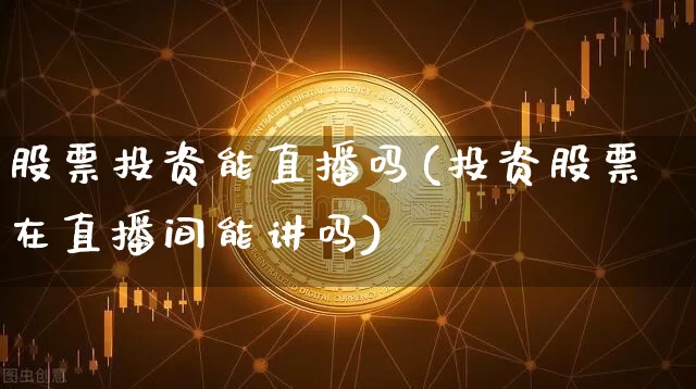 股票投资能直播吗(投资股票在直播间能讲吗)_https://www.huakunhengjia.com_金融资讯_第1张