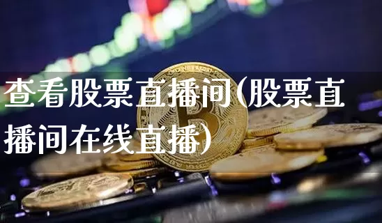 查看股票直播间(股票直播间在线直播)_https://www.huakunhengjia.com_股票资讯_第1张