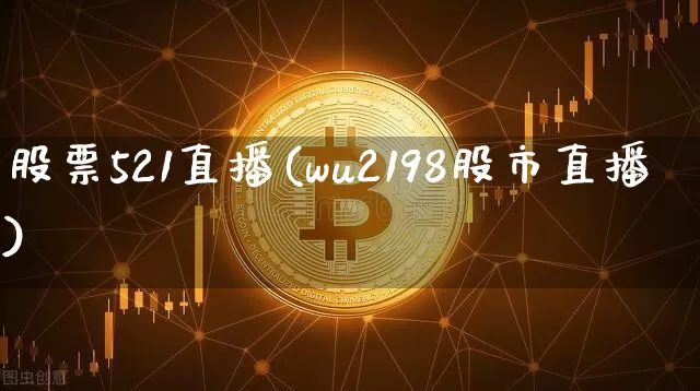 股票521直播(wu2198股市直播)_https://www.huakunhengjia.com_期货资讯_第1张