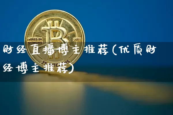 财经直播博主推荐(优质财经博主推荐)_https://www.huakunhengjia.com_财经资讯_第1张