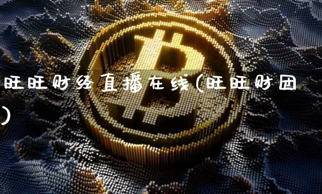 旺旺财经直播在线(旺旺财团)_https://www.huakunhengjia.com_股票资讯_第1张
