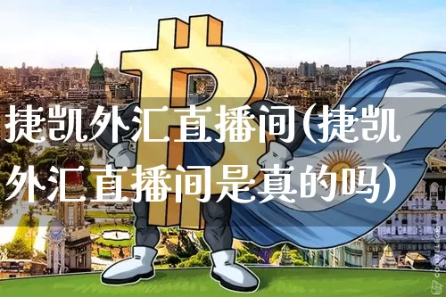 捷凯外汇直播间(捷凯外汇直播间是真的吗)_https://www.huakunhengjia.com_金融资讯_第1张