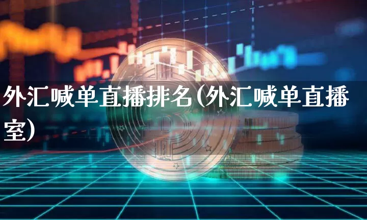 外汇喊单直播排名(外汇喊单直播室)_https://www.huakunhengjia.com_股票资讯_第1张