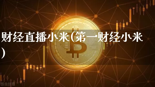 财经直播小米(第一财经小米)_https://www.huakunhengjia.com_金融资讯_第1张