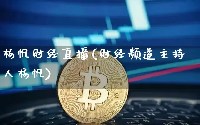 杨帆财经直播(财经频道主持人杨帆)_https://www.huakunhengjia.com_财经资讯_第1张