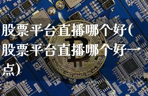 股票平台直播哪个好(股票平台直播哪个好一点)_https://www.huakunhengjia.com_股票资讯_第1张
