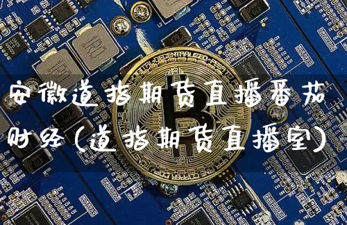 安徽道指期货直播番茄财经(道指期货直播室)_https://www.huakunhengjia.com_期货资讯_第1张