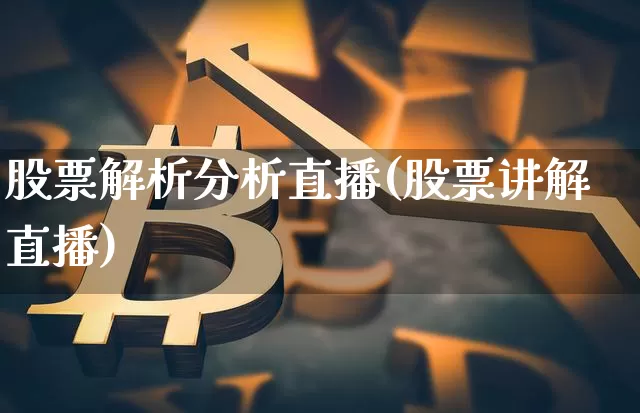 股票解析分析直播(股票讲解直播)_https://www.huakunhengjia.com_期货资讯_第1张