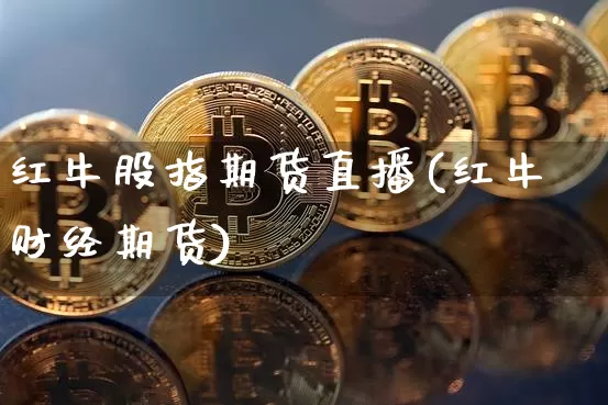 红牛股指期货直播(红牛财经期货)_https://www.huakunhengjia.com_期货资讯_第1张