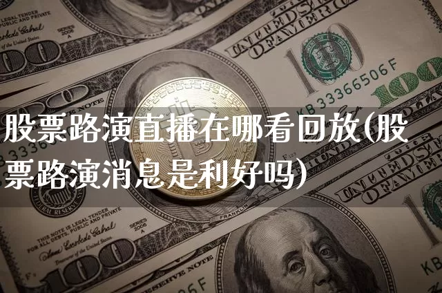 股票路演直播在哪看回放(股票路演消息是利好吗)_https://www.huakunhengjia.com_期货资讯_第1张
