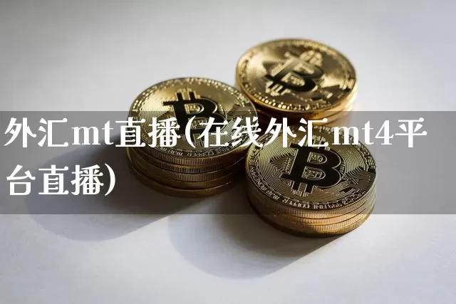 外汇mt直播(在线外汇mt4平台直播)_https://www.huakunhengjia.com_金融资讯_第1张