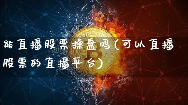 能直播股票操盘吗(可以直播股票的直播平台)_https://www.huakunhengjia.com_股票资讯_第1张