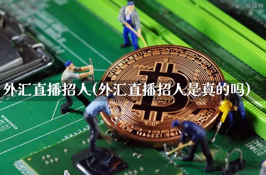 外汇直播招人(外汇直播招人是真的吗)_https://www.huakunhengjia.com_期货资讯_第1张