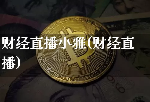 财经直播小雅(财经直播)_https://www.huakunhengjia.com_财经资讯_第1张
