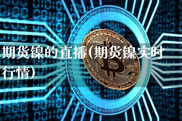 期货镍的直播(期货镍实时行情)_https://www.huakunhengjia.com_股票资讯_第1张