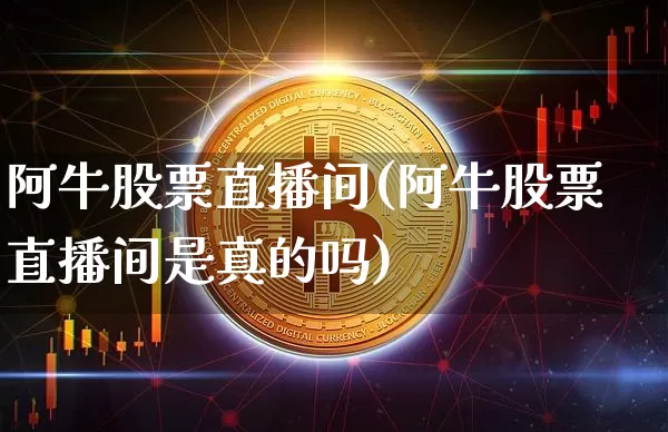 阿牛股票直播间(阿牛股票直播间是真的吗)_https://www.huakunhengjia.com_股票资讯_第1张