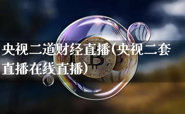 央视二道财经直播(央视二套直播在线直播)_https://www.huakunhengjia.com_期货资讯_第1张