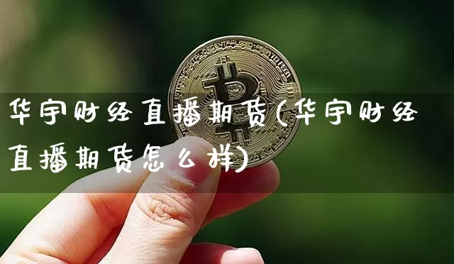 华宇财经直播期货(华宇财经直播期货怎么样)_https://www.huakunhengjia.com_期货资讯_第1张