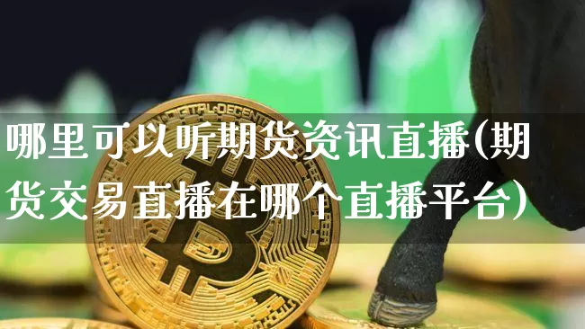 哪里可以听期货资讯直播(期货交易直播在哪个直播平台)_https://www.huakunhengjia.com_期货资讯_第1张