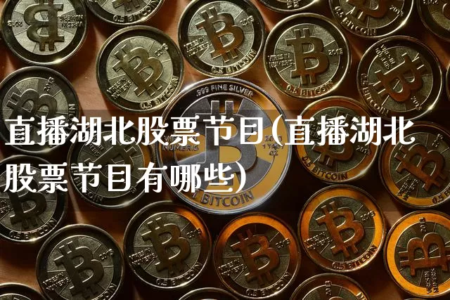 直播湖北股票节目(直播湖北股票节目有哪些)_https://www.huakunhengjia.com_财经资讯_第1张