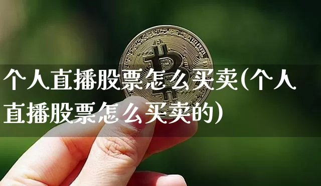 个人直播股票怎么买卖(个人直播股票怎么买卖的)_https://www.huakunhengjia.com_财经资讯_第1张