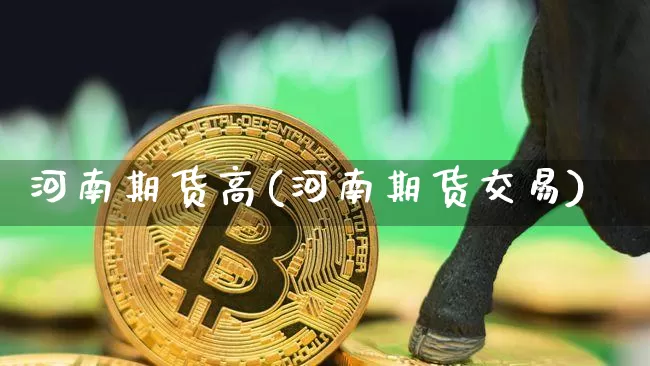 河南期货高(河南期货交易)_https://www.huakunhengjia.com_金融资讯_第1张