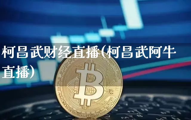 柯昌武财经直播(柯昌武阿牛直播)_https://www.huakunhengjia.com_期货资讯_第1张