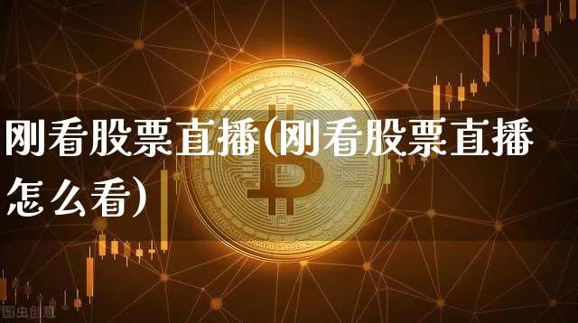 刚看股票直播(刚看股票直播怎么看)_https://www.huakunhengjia.com_金融资讯_第1张