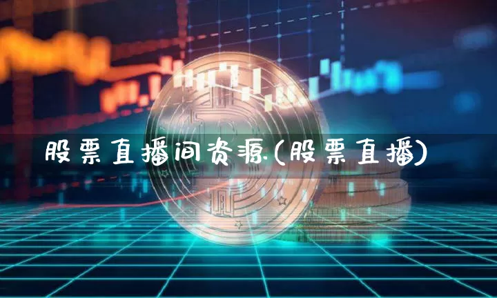 股票直播间资源(股票直播)_https://www.huakunhengjia.com_财经资讯_第1张