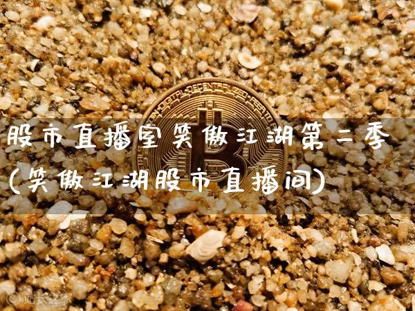 股市直播室笑傲江湖第二季(笑傲江湖股市直播间)_https://www.huakunhengjia.com_金融资讯_第1张