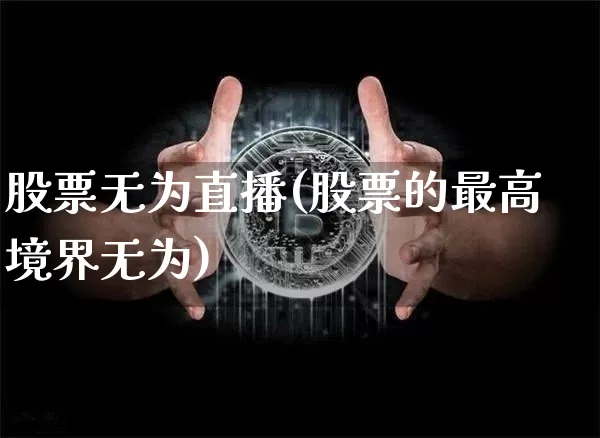 股票无为直播(股票的最高境界无为)_https://www.huakunhengjia.com_财经资讯_第1张
