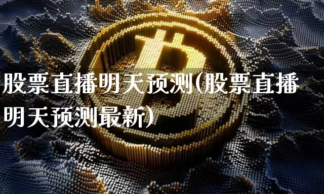 股票直播明天预测(股票直播明天预测最新)_https://www.huakunhengjia.com_期货资讯_第1张