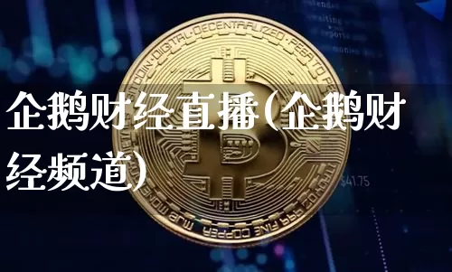 企鹅财经直播(企鹅财经频道)_https://www.huakunhengjia.com_期货资讯_第1张