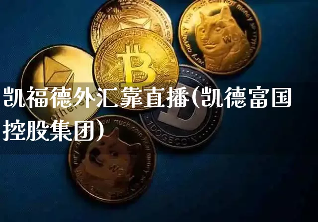 凯福德外汇靠直播(凯德富国控股集团)_https://www.huakunhengjia.com_财经资讯_第1张