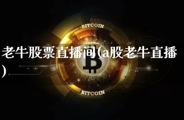 老牛股票直播间(a股老牛直播)_https://www.huakunhengjia.com_金融资讯_第1张