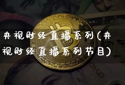 央视财经直播系列(央视财经直播系列节目)_https://www.huakunhengjia.com_财经资讯_第1张