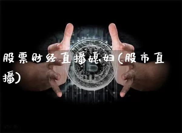 股票财经直播媳妇(股市直播)_https://www.huakunhengjia.com_股票资讯_第1张