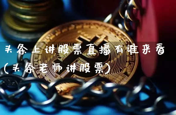 头条上讲股票直播有谁来看(头条老师讲股票)_https://www.huakunhengjia.com_财经资讯_第1张