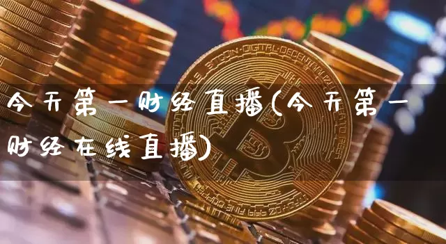 今天第一财经直播(今天第一财经在线直播)_https://www.huakunhengjia.com_财经资讯_第1张