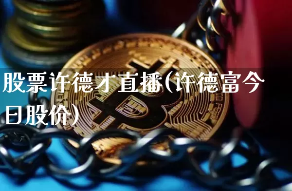 股票许德才直播(许德富今日股价)_https://www.huakunhengjia.com_股票资讯_第1张