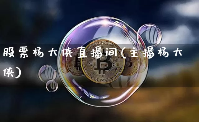 股票杨大侠直播间(主播杨大侠)_https://www.huakunhengjia.com_期货资讯_第1张