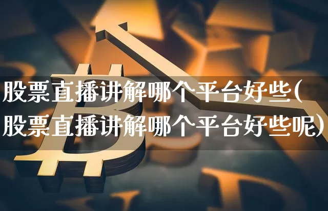 股票直播讲解哪个平台好些(股票直播讲解哪个平台好些呢)_https://www.huakunhengjia.com_股票资讯_第1张