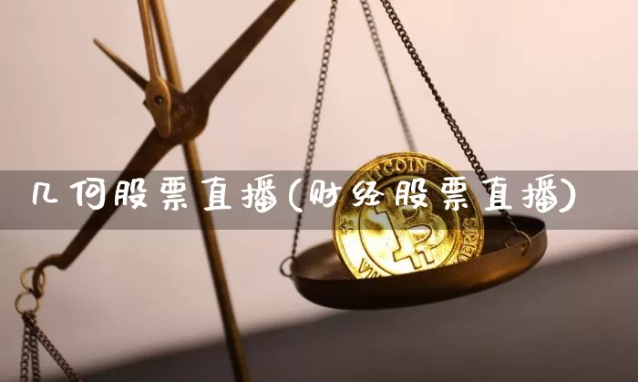 几何股票直播(财经股票直播)_https://www.huakunhengjia.com_金融资讯_第1张
