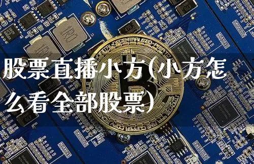 股票直播小方(小方怎么看全部股票)_https://www.huakunhengjia.com_期货资讯_第1张