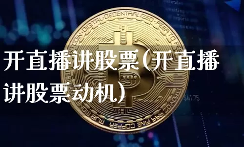 开直播讲股票(开直播讲股票动机)_https://www.huakunhengjia.com_股票资讯_第1张