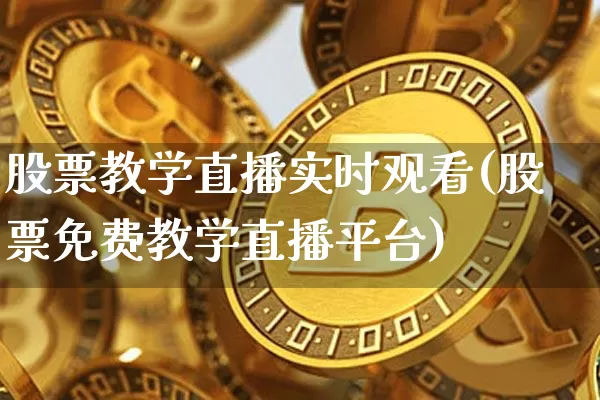 股票教学直播实时观看(股票免费教学直播平台)_https://www.huakunhengjia.com_期货资讯_第1张